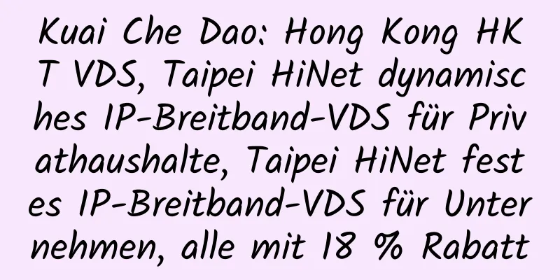 Kuai Che Dao: Hong Kong HKT VDS, Taipei HiNet dynamisches IP-Breitband-VDS für Privathaushalte, Taipei HiNet festes IP-Breitband-VDS für Unternehmen, alle mit 18 % Rabatt