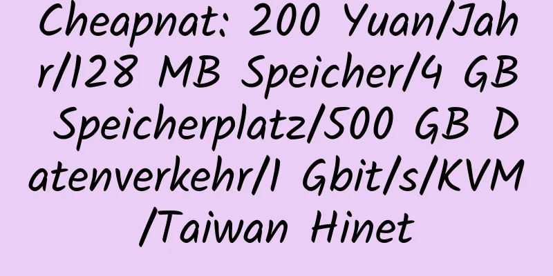 Cheapnat: 200 Yuan/Jahr/128 MB Speicher/4 GB Speicherplatz/500 GB Datenverkehr/1 Gbit/s/KVM/Taiwan Hinet