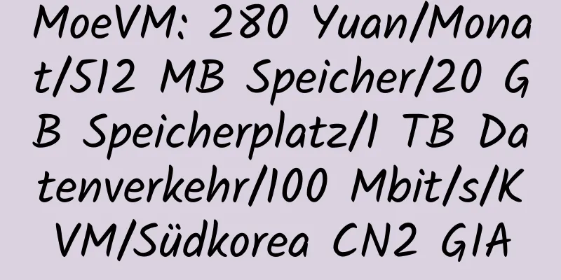 MoeVM: 280 Yuan/Monat/512 MB Speicher/20 GB Speicherplatz/1 TB Datenverkehr/100 Mbit/s/KVM/Südkorea CN2 GIA