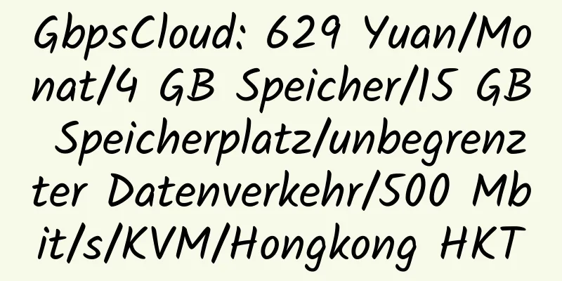 GbpsCloud: 629 Yuan/Monat/4 GB Speicher/15 GB Speicherplatz/unbegrenzter Datenverkehr/500 Mbit/s/KVM/Hongkong HKT