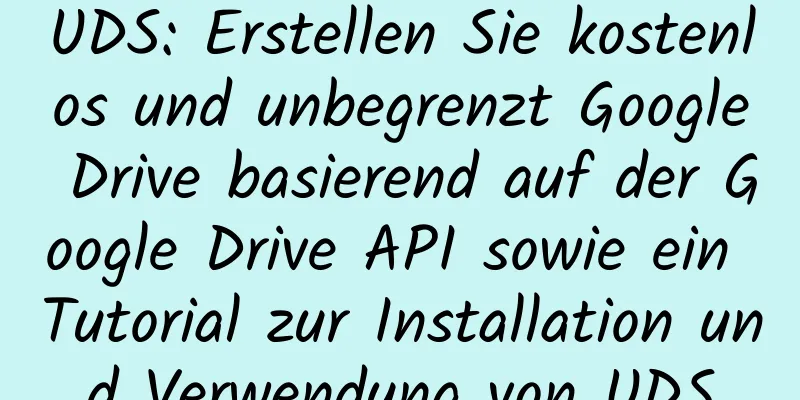 UDS: Erstellen Sie kostenlos und unbegrenzt Google Drive basierend auf der Google Drive API sowie ein Tutorial zur Installation und Verwendung von UDS