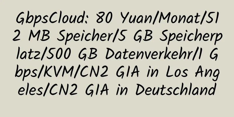 GbpsCloud: 80 Yuan/Monat/512 MB Speicher/5 GB Speicherplatz/500 GB Datenverkehr/1 Gbps/KVM/CN2 GIA in Los Angeles/CN2 GIA in Deutschland