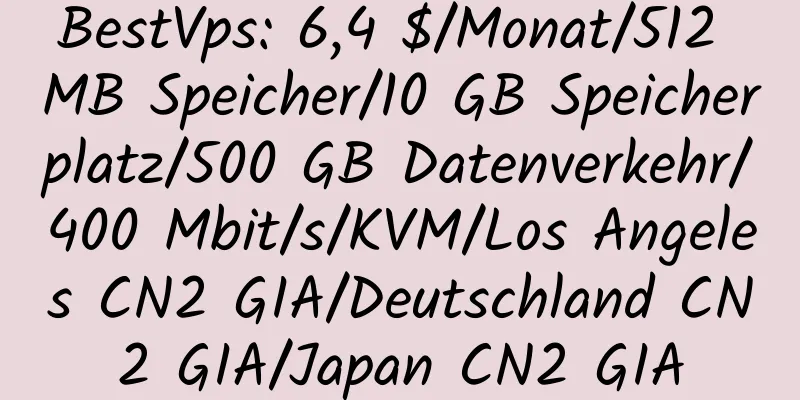 BestVps: 6,4 $/Monat/512 MB Speicher/10 GB Speicherplatz/500 GB Datenverkehr/400 Mbit/s/KVM/Los Angeles CN2 GIA/Deutschland CN2 GIA/Japan CN2 GIA