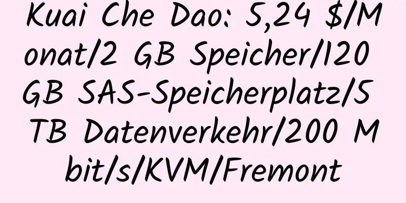 Kuai Che Dao: 5,24 $/Monat/2 GB Speicher/120 GB SAS-Speicherplatz/5 TB Datenverkehr/200 Mbit/s/KVM/Fremont