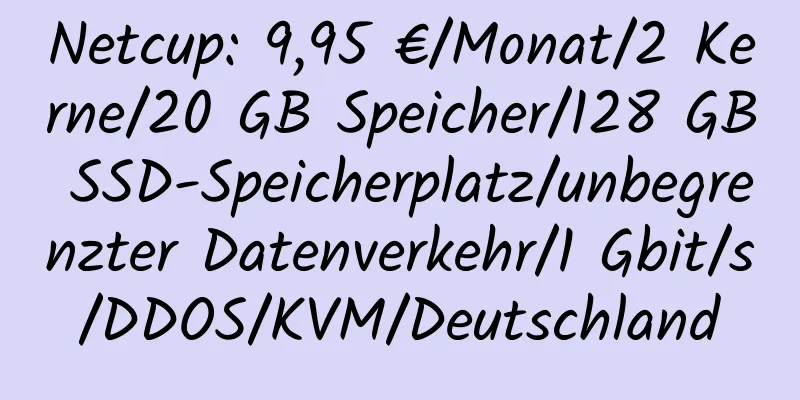 Netcup: 9,95 €/Monat/2 Kerne/20 GB Speicher/128 GB SSD-Speicherplatz/unbegrenzter Datenverkehr/1 Gbit/s/DDOS/KVM/Deutschland