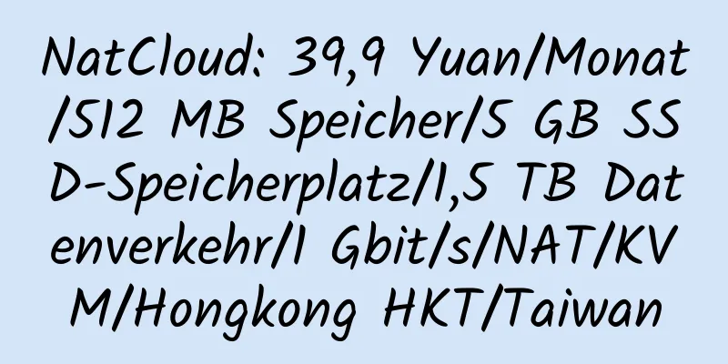 NatCloud: 39,9 Yuan/Monat/512 MB Speicher/5 GB SSD-Speicherplatz/1,5 TB Datenverkehr/1 Gbit/s/NAT/KVM/Hongkong HKT/Taiwan