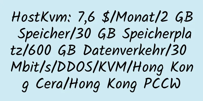 HostKvm: 7,6 $/Monat/2 GB Speicher/30 GB Speicherplatz/600 GB Datenverkehr/30 Mbit/s/DDOS/KVM/Hong Kong Cera/Hong Kong PCCW