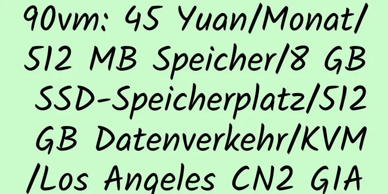 90vm: 45 Yuan/Monat/512 MB Speicher/8 GB SSD-Speicherplatz/512 GB Datenverkehr/KVM/Los Angeles CN2 GIA