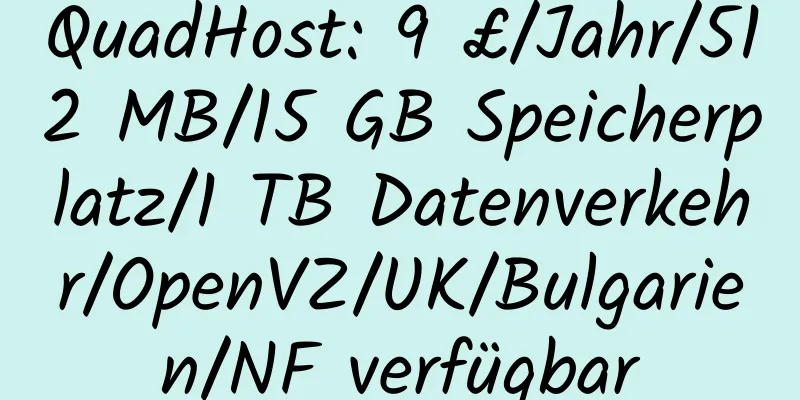 QuadHost: 9 £/Jahr/512 MB/15 GB Speicherplatz/1 TB Datenverkehr/OpenVZ/UK/Bulgarien/NF verfügbar