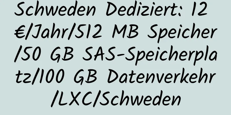 Schweden Dediziert: 12 €/Jahr/512 MB Speicher/50 GB SAS-Speicherplatz/100 GB Datenverkehr/LXC/Schweden