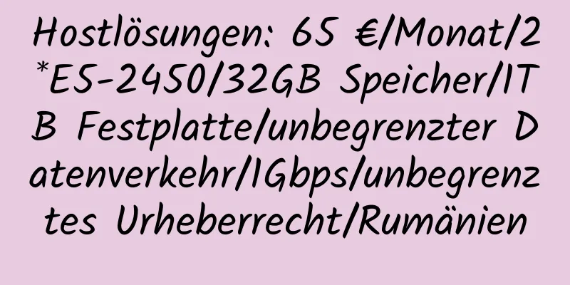 Hostlösungen: 65 €/Monat/2*E5-2450/32GB Speicher/1TB Festplatte/unbegrenzter Datenverkehr/1Gbps/unbegrenztes Urheberrecht/Rumänien