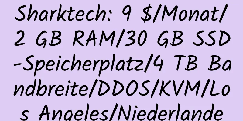 Sharktech: 9 $/Monat/2 GB RAM/30 GB SSD-Speicherplatz/4 TB Bandbreite/DDOS/KVM/Los Angeles/Niederlande