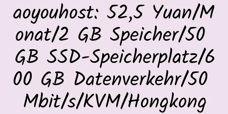 aoyouhost: 52,5 Yuan/Monat/2 GB Speicher/50 GB SSD-Speicherplatz/600 GB Datenverkehr/50 Mbit/s/KVM/Hongkong