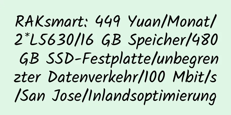 RAKsmart: 449 Yuan/Monat/2*L5630/16 GB Speicher/480 GB SSD-Festplatte/unbegrenzter Datenverkehr/100 Mbit/s/San Jose/Inlandsoptimierung