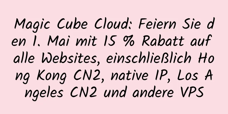 Magic Cube Cloud: Feiern Sie den 1. Mai mit 15 % Rabatt auf alle Websites, einschließlich Hong Kong CN2, native IP, Los Angeles CN2 und andere VPS