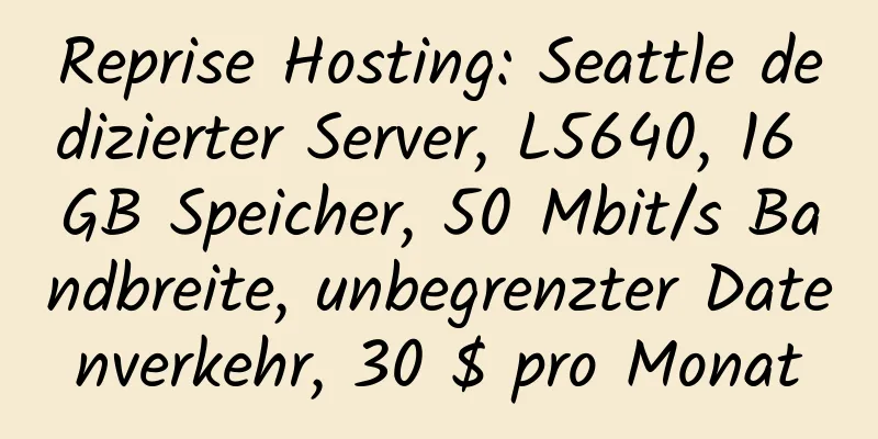 Reprise Hosting: Seattle dedizierter Server, L5640, 16 GB Speicher, 50 Mbit/s Bandbreite, unbegrenzter Datenverkehr, 30 $ pro Monat