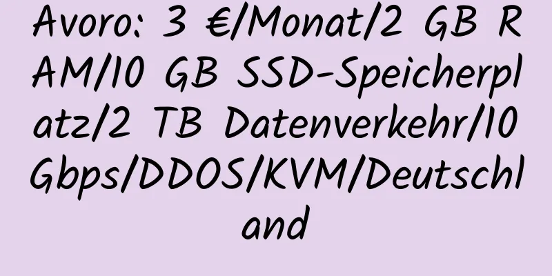 Avoro: 3 €/Monat/2 GB RAM/10 GB SSD-Speicherplatz/2 TB Datenverkehr/10 Gbps/DDOS/KVM/Deutschland