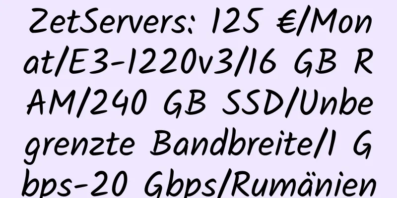 ZetServers: 125 €/Monat/E3-1220v3/16 GB RAM/240 GB SSD/Unbegrenzte Bandbreite/1 Gbps-20 Gbps/Rumänien