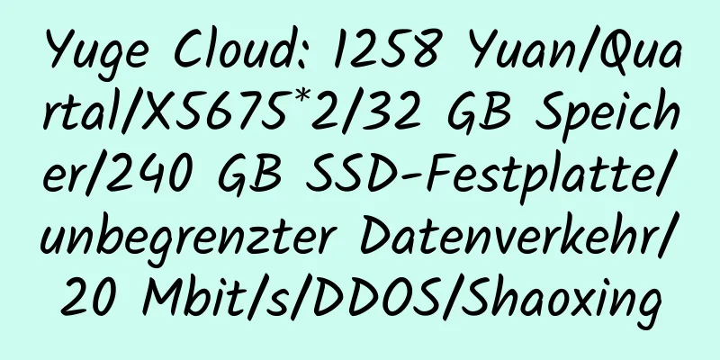 Yuge Cloud: 1258 Yuan/Quartal/X5675*2/32 GB Speicher/240 GB SSD-Festplatte/unbegrenzter Datenverkehr/20 Mbit/s/DDOS/Shaoxing