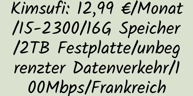 Kimsufi: 12,99 €/Monat/I5-2300/16G Speicher/2TB Festplatte/unbegrenzter Datenverkehr/100Mbps/Frankreich