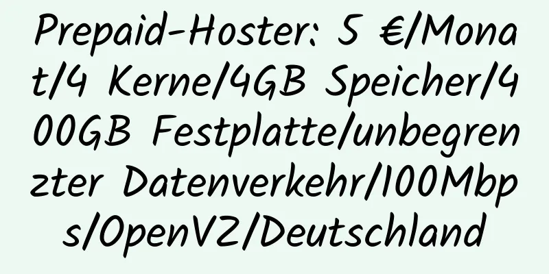 Prepaid-Hoster: 5 €/Monat/4 Kerne/4GB Speicher/400GB Festplatte/unbegrenzter Datenverkehr/100Mbps/OpenVZ/Deutschland