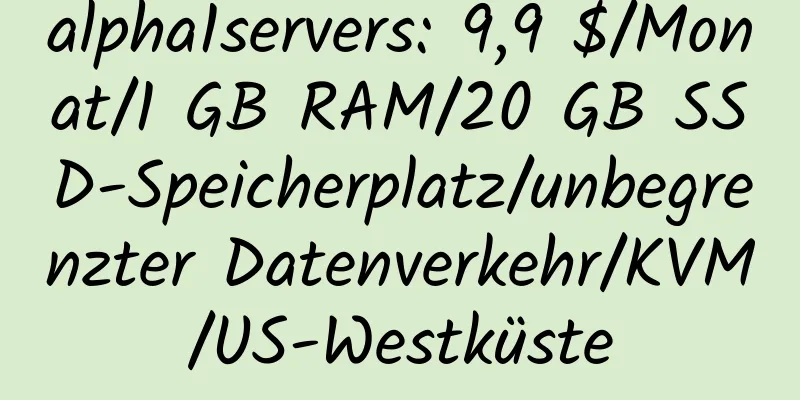 alpha1servers: 9,9 $/Monat/1 GB RAM/20 GB SSD-Speicherplatz/unbegrenzter Datenverkehr/KVM/US-Westküste