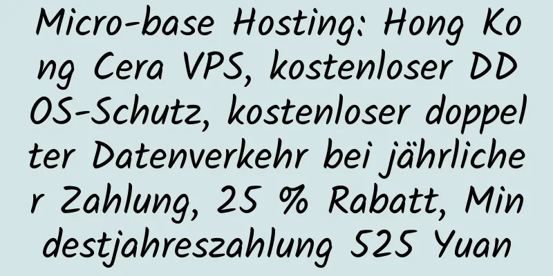 Micro-base Hosting: Hong Kong Cera VPS, kostenloser DDOS-Schutz, kostenloser doppelter Datenverkehr bei jährlicher Zahlung, 25 % Rabatt, Mindestjahreszahlung 525 Yuan