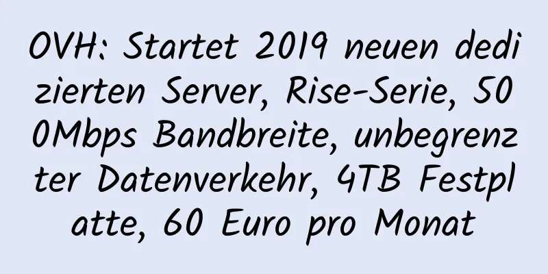 OVH: Startet 2019 neuen dedizierten Server, Rise-Serie, 500Mbps Bandbreite, unbegrenzter Datenverkehr, 4TB Festplatte, 60 Euro pro Monat