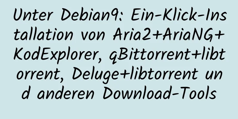 Unter Debian9: Ein-Klick-Installation von Aria2+AriaNG+KodExplorer, qBittorrent+libtorrent, Deluge+libtorrent und anderen Download-Tools