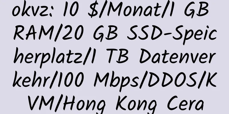 okvz: 10 $/Monat/1 GB RAM/20 GB SSD-Speicherplatz/1 TB Datenverkehr/100 Mbps/DDOS/KVM/Hong Kong Cera