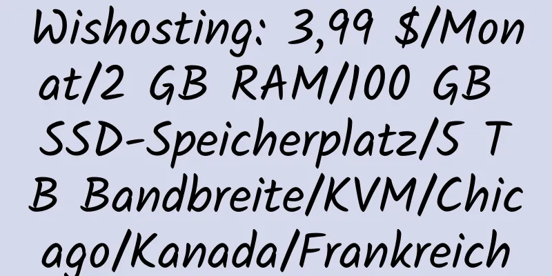 Wishosting: 3,99 $/Monat/2 GB RAM/100 GB SSD-Speicherplatz/5 TB Bandbreite/KVM/Chicago/Kanada/Frankreich