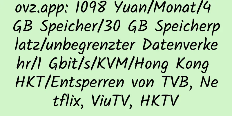 ovz.app: 1098 Yuan/Monat/4 GB Speicher/30 GB Speicherplatz/unbegrenzter Datenverkehr/1 Gbit/s/KVM/Hong Kong HKT/Entsperren von TVB, Netflix, ViuTV, HKTV