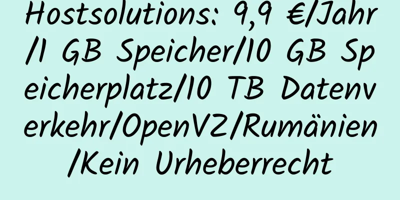 Hostsolutions: 9,9 €/Jahr/1 GB Speicher/10 GB Speicherplatz/10 TB Datenverkehr/OpenVZ/Rumänien/Kein Urheberrecht