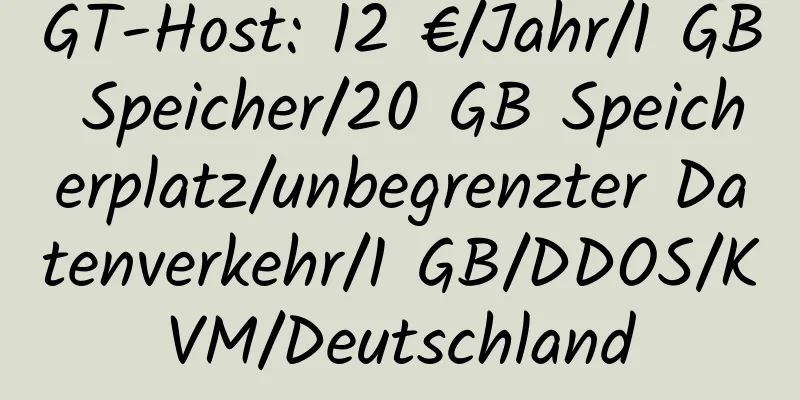 GT-Host: 12 €/Jahr/1 GB Speicher/20 GB Speicherplatz/unbegrenzter Datenverkehr/1 GB/DDOS/KVM/Deutschland