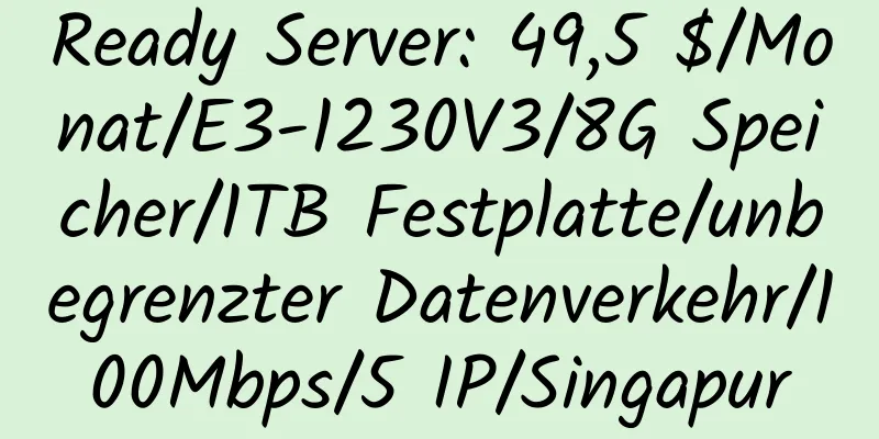 Ready Server: 49,5 $/Monat/E3-1230V3/8G Speicher/1TB Festplatte/unbegrenzter Datenverkehr/100Mbps/5 IP/Singapur