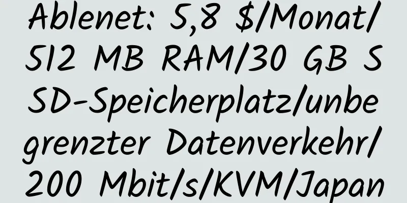 Ablenet: 5,8 $/Monat/512 MB RAM/30 GB SSD-Speicherplatz/unbegrenzter Datenverkehr/200 Mbit/s/KVM/Japan