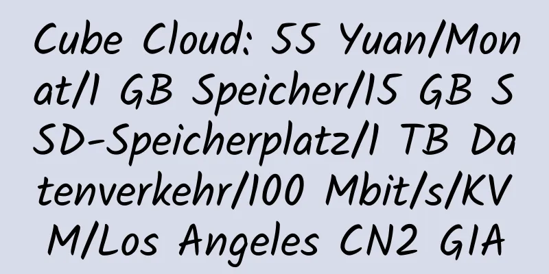 Cube Cloud: 55 Yuan/Monat/1 GB Speicher/15 GB SSD-Speicherplatz/1 TB Datenverkehr/100 Mbit/s/KVM/Los Angeles CN2 GIA