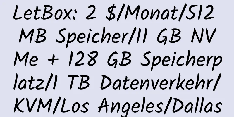 LetBox: 2 $/Monat/512 MB Speicher/11 GB NVMe + 128 GB Speicherplatz/1 TB Datenverkehr/KVM/Los Angeles/Dallas