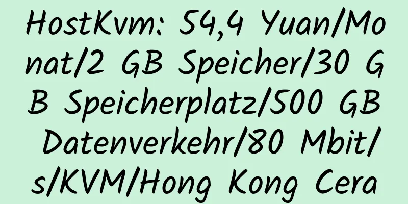 HostKvm: 54,4 Yuan/Monat/2 GB Speicher/30 GB Speicherplatz/500 GB Datenverkehr/80 Mbit/s/KVM/Hong Kong Cera