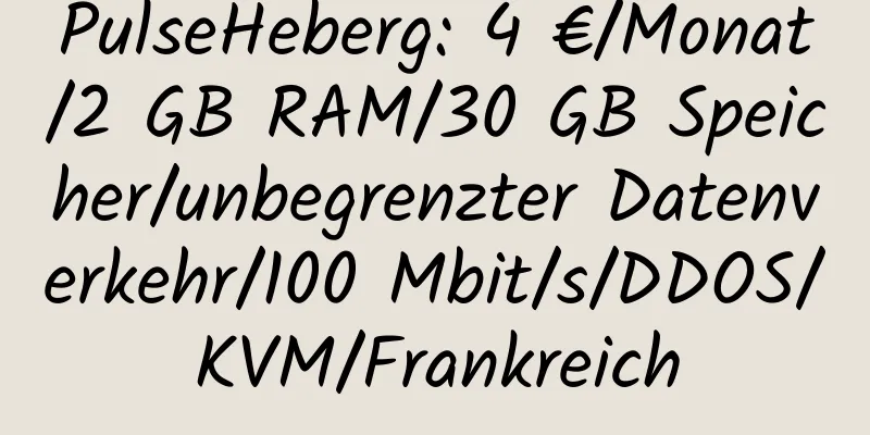 PulseHeberg: 4 €/Monat/2 GB RAM/30 GB Speicher/unbegrenzter Datenverkehr/100 Mbit/s/DDOS/KVM/Frankreich