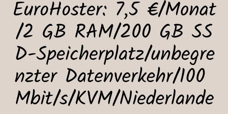 EuroHoster: 7,5 €/Monat/2 GB RAM/200 GB SSD-Speicherplatz/unbegrenzter Datenverkehr/100 Mbit/s/KVM/Niederlande