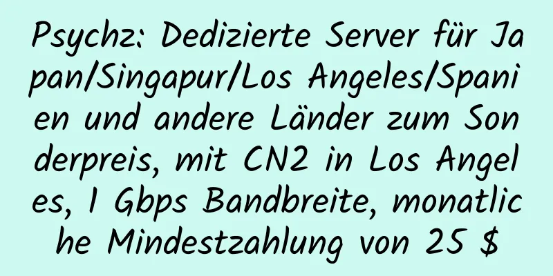 Psychz: Dedizierte Server für Japan/Singapur/Los Angeles/Spanien und andere Länder zum Sonderpreis, mit CN2 in Los Angeles, 1 Gbps Bandbreite, monatliche Mindestzahlung von 25 $