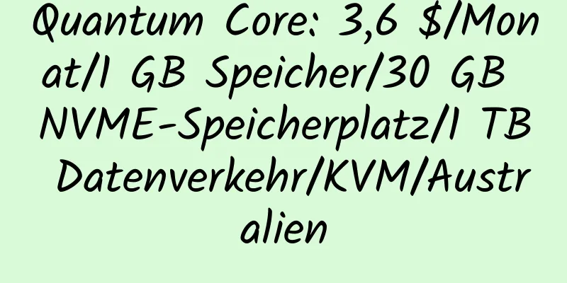 Quantum Core: 3,6 $/Monat/1 GB Speicher/30 GB NVME-Speicherplatz/1 TB Datenverkehr/KVM/Australien