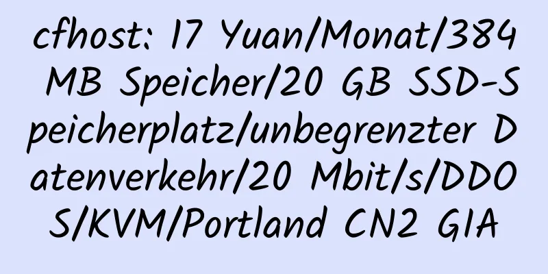 cfhost: 17 Yuan/Monat/384 MB Speicher/20 GB SSD-Speicherplatz/unbegrenzter Datenverkehr/20 Mbit/s/DDOS/KVM/Portland CN2 GIA