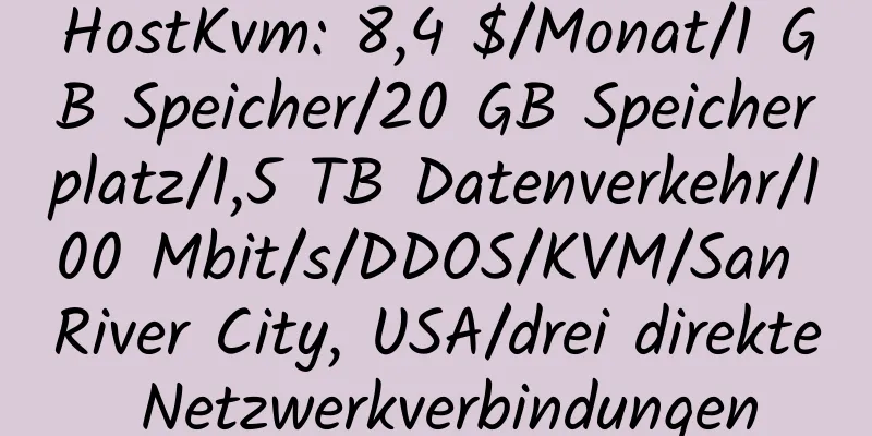 HostKvm: 8,4 $/Monat/1 GB Speicher/20 GB Speicherplatz/1,5 TB Datenverkehr/100 Mbit/s/DDOS/KVM/San River City, USA/drei direkte Netzwerkverbindungen