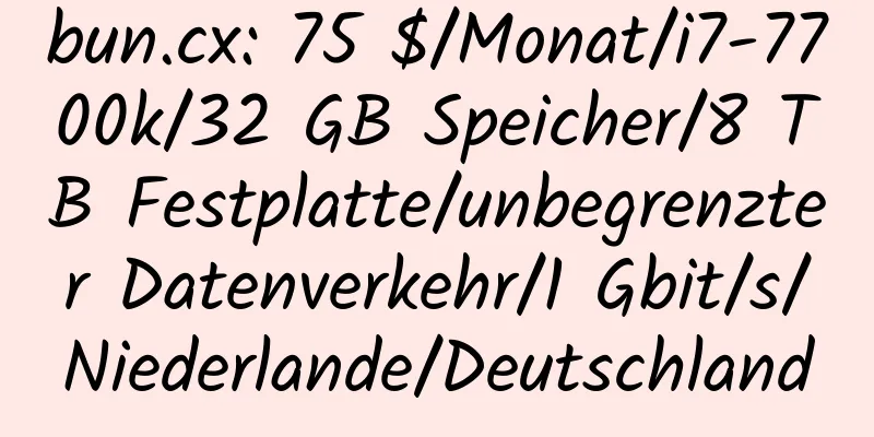 bun.cx: 75 $/Monat/i7-7700k/32 GB Speicher/8 TB Festplatte/unbegrenzter Datenverkehr/1 Gbit/s/Niederlande/Deutschland