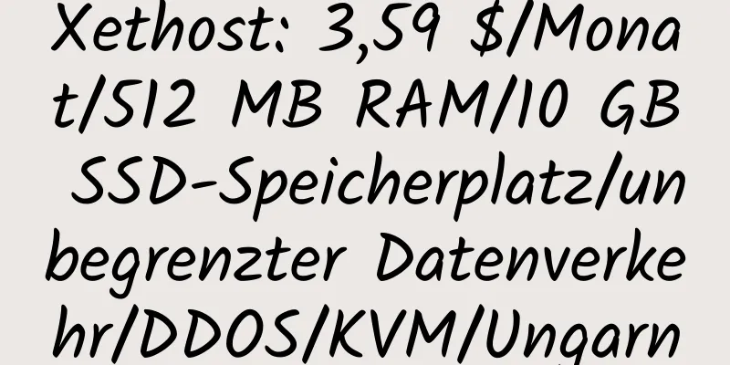 Xethost: 3,59 $/Monat/512 MB RAM/10 GB SSD-Speicherplatz/unbegrenzter Datenverkehr/DDOS/KVM/Ungarn