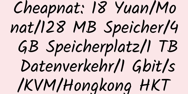 Cheapnat: 18 Yuan/Monat/128 MB Speicher/4 GB Speicherplatz/1 TB Datenverkehr/1 Gbit/s/KVM/Hongkong HKT