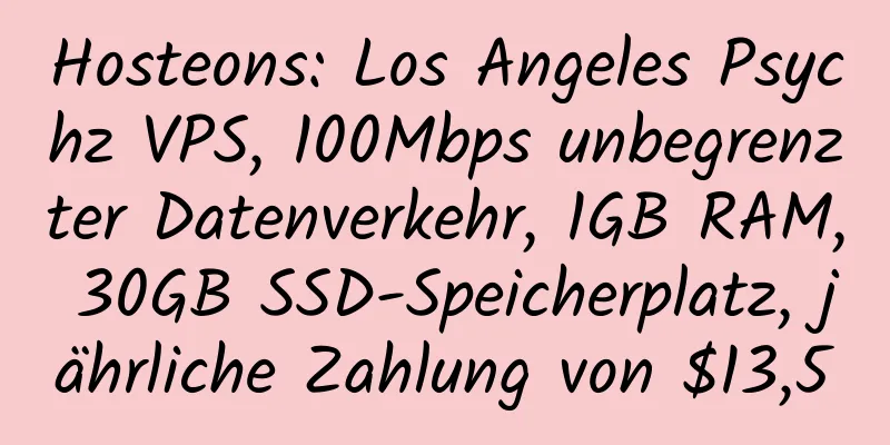 Hosteons: Los Angeles Psychz VPS, 100Mbps unbegrenzter Datenverkehr, 1GB RAM, 30GB SSD-Speicherplatz, jährliche Zahlung von $13,5