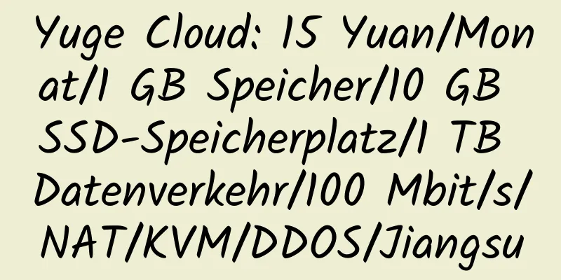 Yuge Cloud: 15 Yuan/Monat/1 GB Speicher/10 GB SSD-Speicherplatz/1 TB Datenverkehr/100 Mbit/s/NAT/KVM/DDOS/Jiangsu